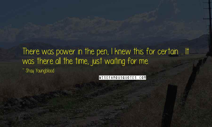 Shay Youngblood Quotes: There was power in the pen, I knew this for certain ... It was there all the time, just waiting for me.