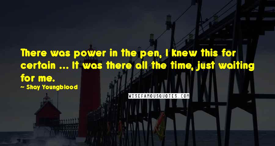 Shay Youngblood Quotes: There was power in the pen, I knew this for certain ... It was there all the time, just waiting for me.