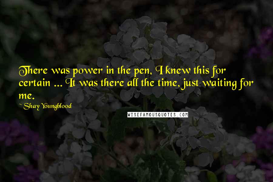 Shay Youngblood Quotes: There was power in the pen, I knew this for certain ... It was there all the time, just waiting for me.