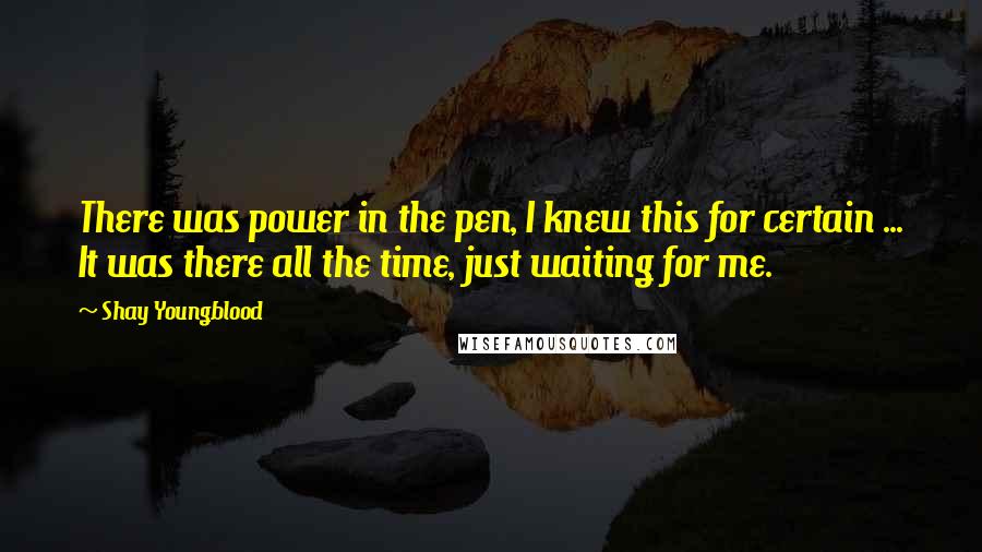 Shay Youngblood Quotes: There was power in the pen, I knew this for certain ... It was there all the time, just waiting for me.