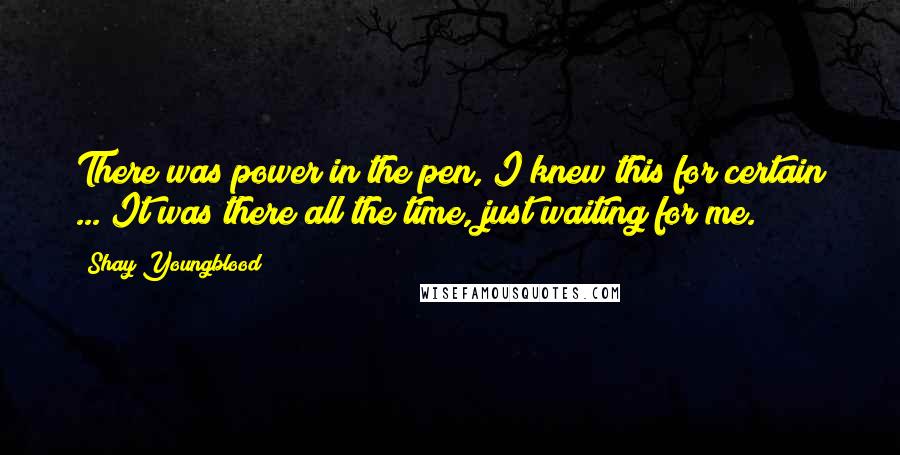 Shay Youngblood Quotes: There was power in the pen, I knew this for certain ... It was there all the time, just waiting for me.