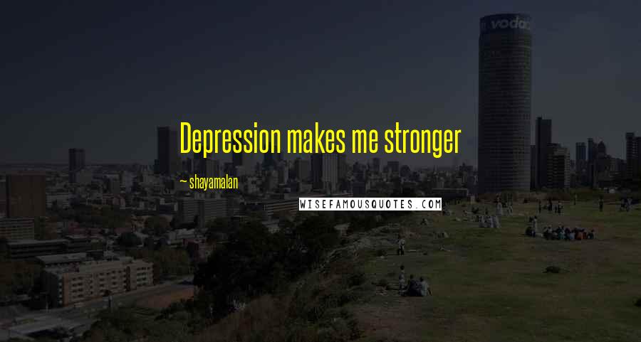 Shayamalan Quotes: Depression makes me stronger