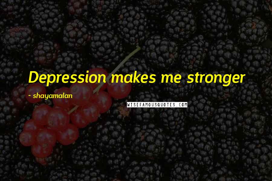 Shayamalan Quotes: Depression makes me stronger