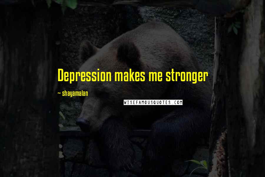 Shayamalan Quotes: Depression makes me stronger