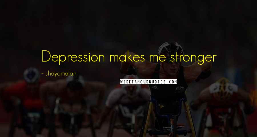 Shayamalan Quotes: Depression makes me stronger