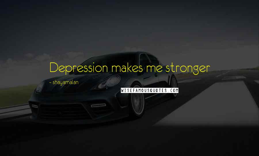 Shayamalan Quotes: Depression makes me stronger