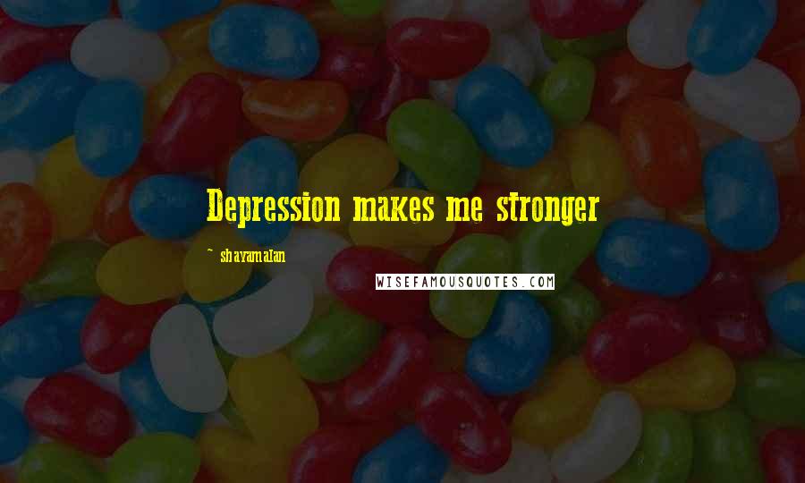 Shayamalan Quotes: Depression makes me stronger