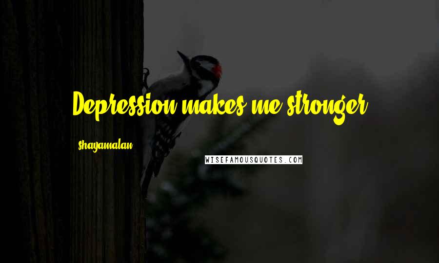 Shayamalan Quotes: Depression makes me stronger