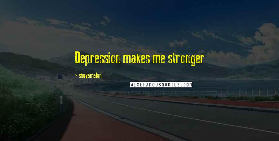 Shayamalan Quotes: Depression makes me stronger