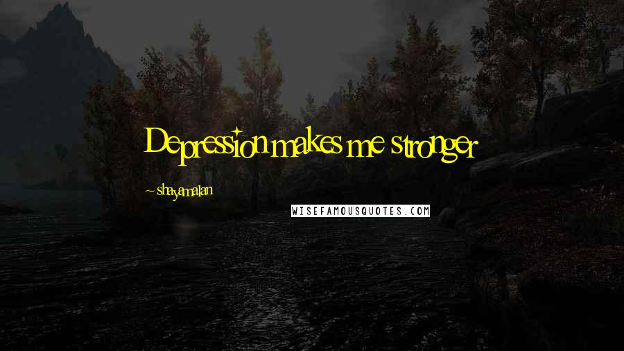 Shayamalan Quotes: Depression makes me stronger