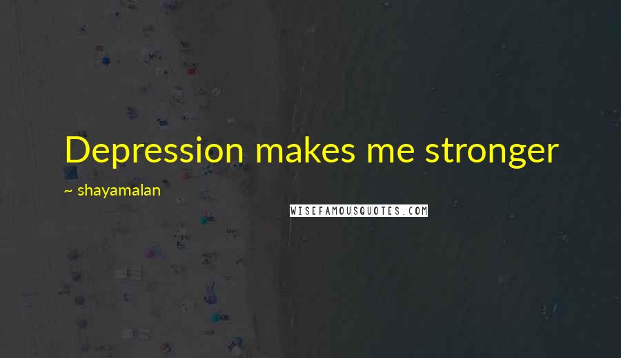 Shayamalan Quotes: Depression makes me stronger