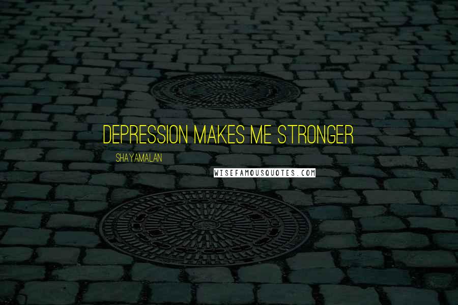 Shayamalan Quotes: Depression makes me stronger