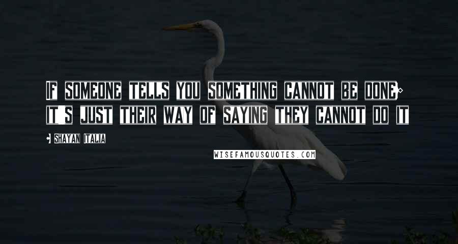 Shayan Italia Quotes: If someone tells you something cannot be done;  it's just their way of saying they cannot do it