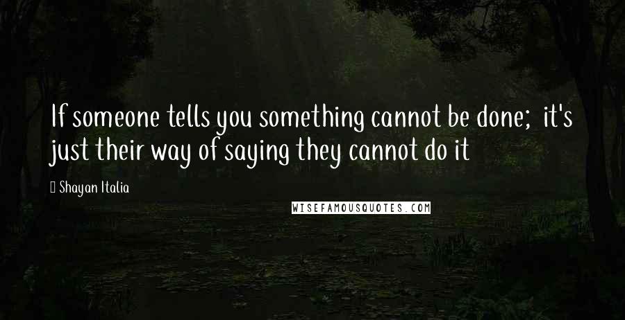 Shayan Italia Quotes: If someone tells you something cannot be done;  it's just their way of saying they cannot do it