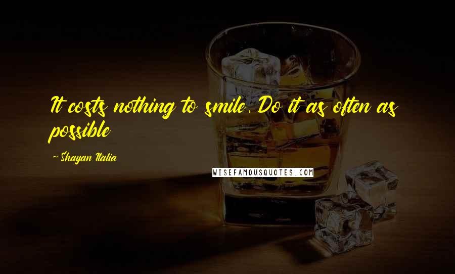 Shayan Italia Quotes: It costs nothing to smile. Do it as often as possible
