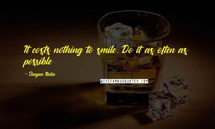 Shayan Italia Quotes: It costs nothing to smile. Do it as often as possible