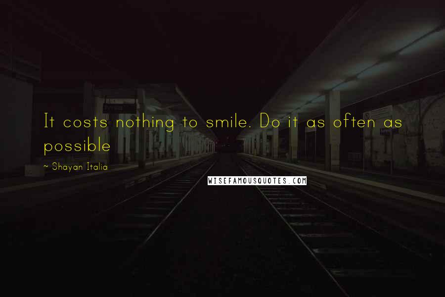 Shayan Italia Quotes: It costs nothing to smile. Do it as often as possible