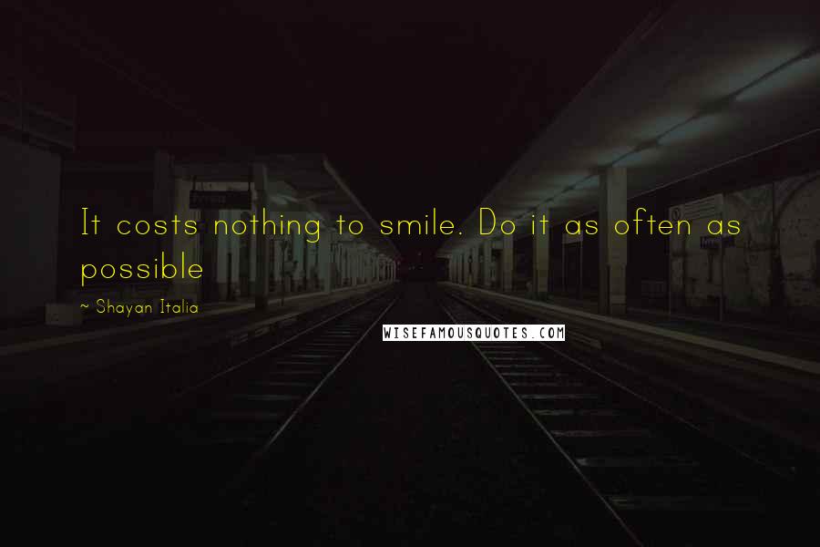 Shayan Italia Quotes: It costs nothing to smile. Do it as often as possible