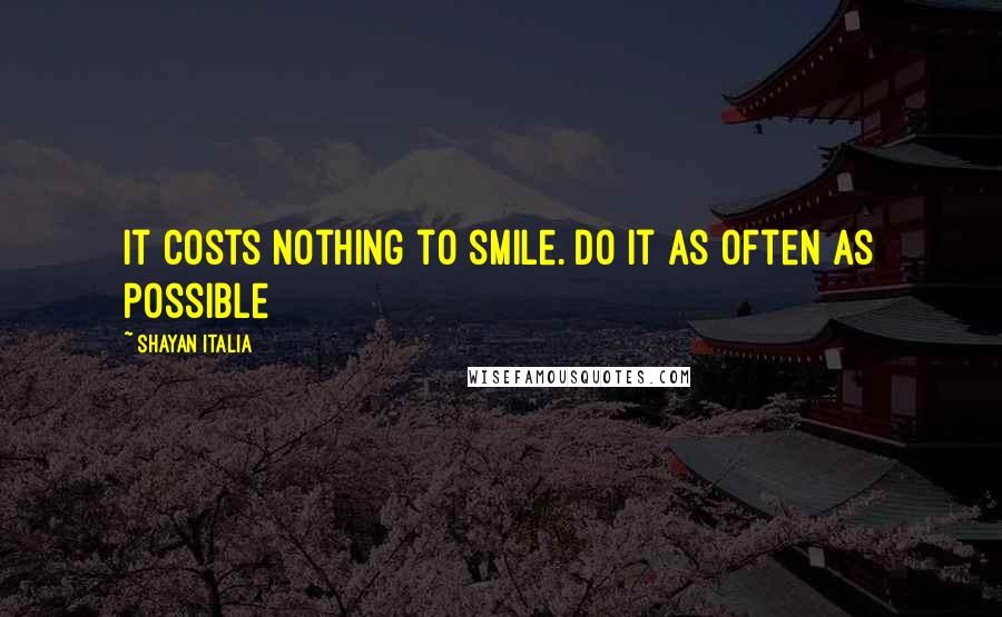 Shayan Italia Quotes: It costs nothing to smile. Do it as often as possible