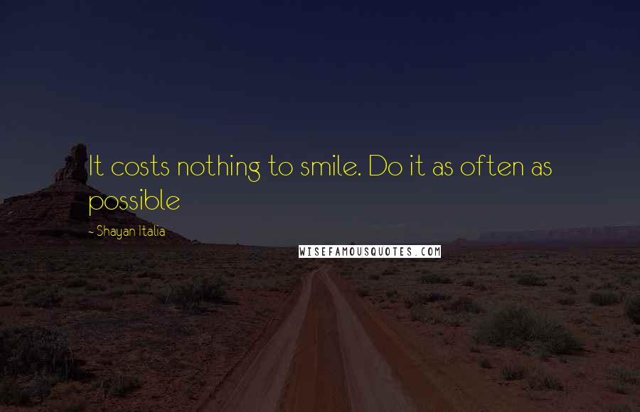 Shayan Italia Quotes: It costs nothing to smile. Do it as often as possible