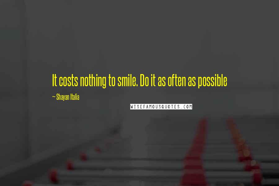 Shayan Italia Quotes: It costs nothing to smile. Do it as often as possible