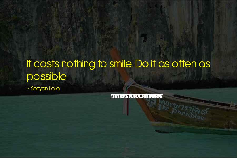 Shayan Italia Quotes: It costs nothing to smile. Do it as often as possible