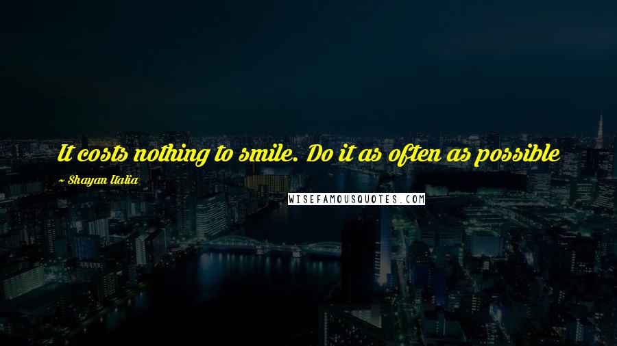 Shayan Italia Quotes: It costs nothing to smile. Do it as often as possible