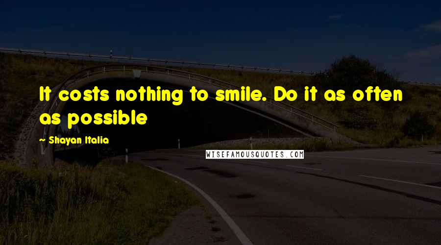 Shayan Italia Quotes: It costs nothing to smile. Do it as often as possible