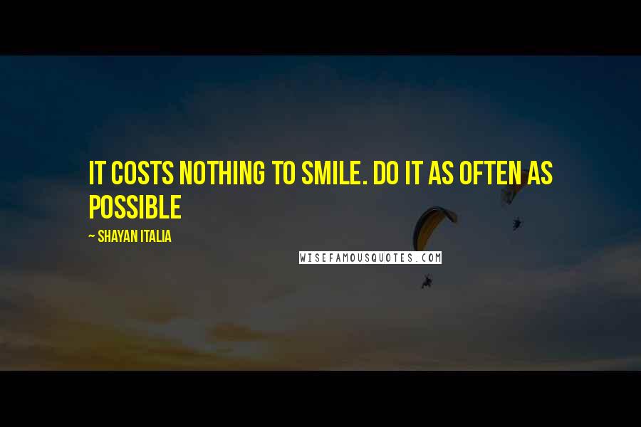 Shayan Italia Quotes: It costs nothing to smile. Do it as often as possible