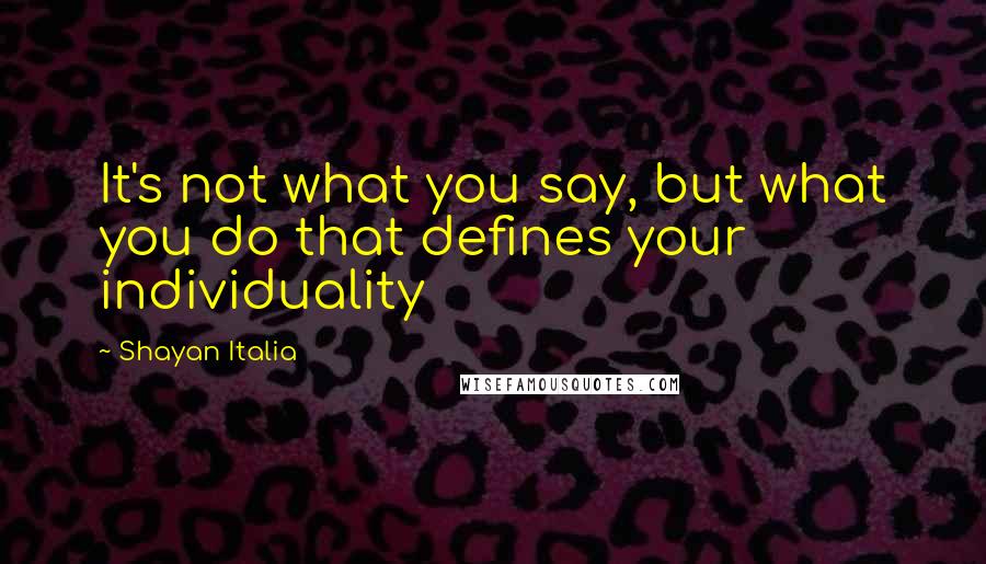 Shayan Italia Quotes: It's not what you say, but what you do that defines your individuality