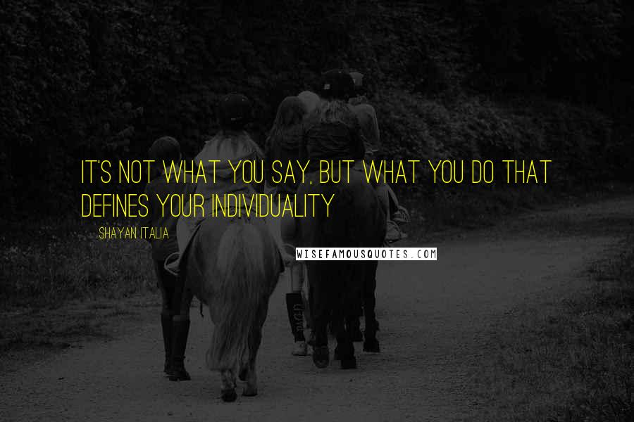 Shayan Italia Quotes: It's not what you say, but what you do that defines your individuality