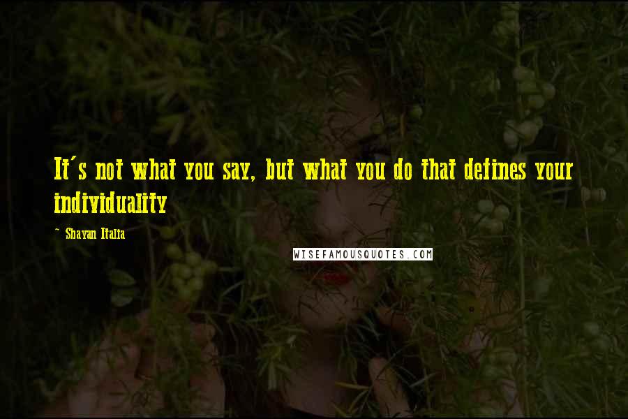 Shayan Italia Quotes: It's not what you say, but what you do that defines your individuality