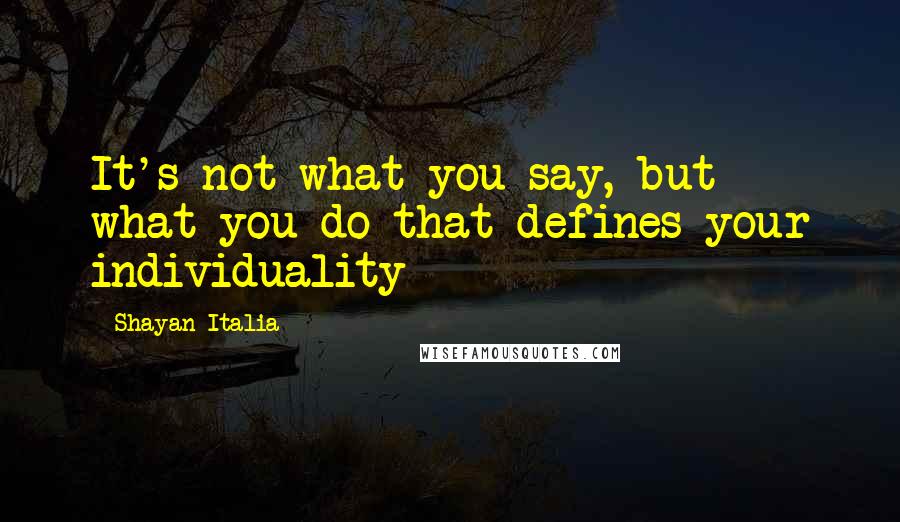 Shayan Italia Quotes: It's not what you say, but what you do that defines your individuality