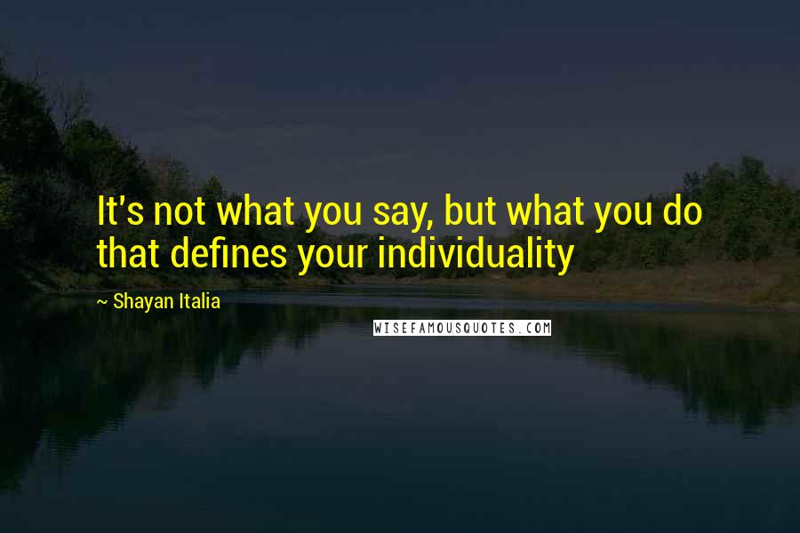 Shayan Italia Quotes: It's not what you say, but what you do that defines your individuality