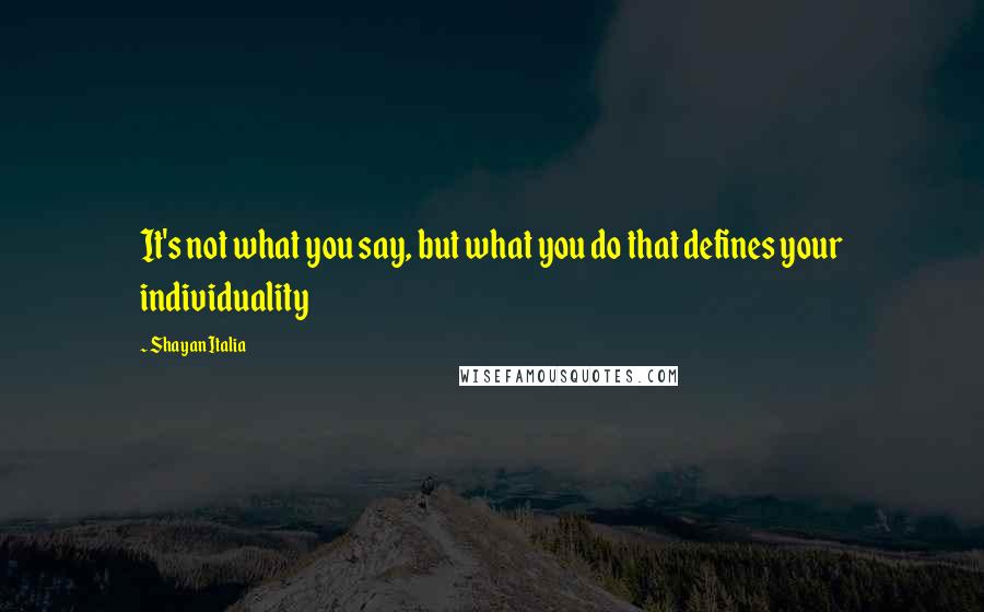 Shayan Italia Quotes: It's not what you say, but what you do that defines your individuality