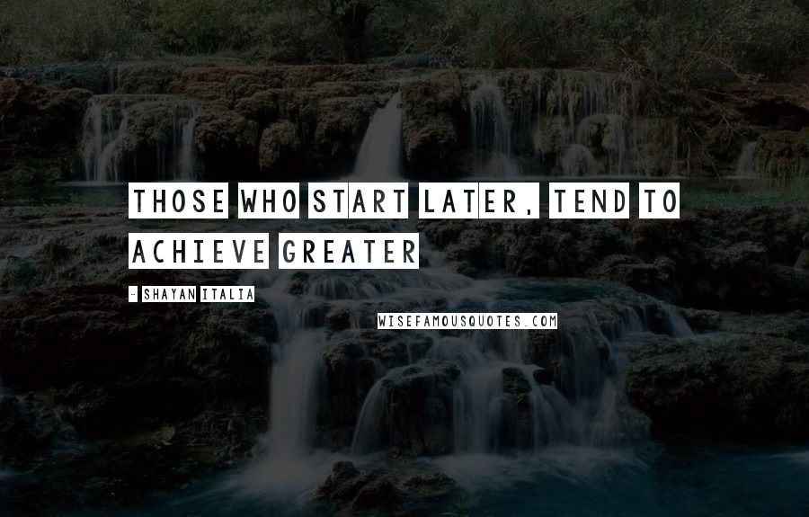 Shayan Italia Quotes: Those who start later, tend to achieve greater