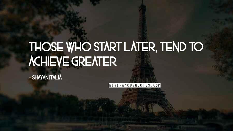 Shayan Italia Quotes: Those who start later, tend to achieve greater