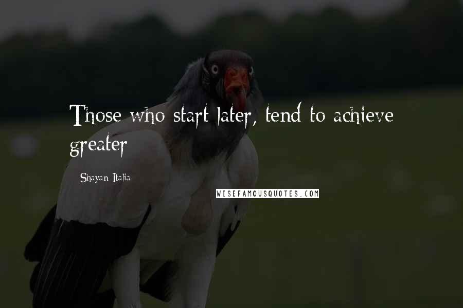 Shayan Italia Quotes: Those who start later, tend to achieve greater