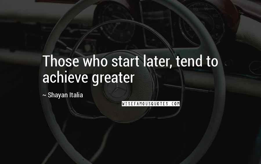 Shayan Italia Quotes: Those who start later, tend to achieve greater