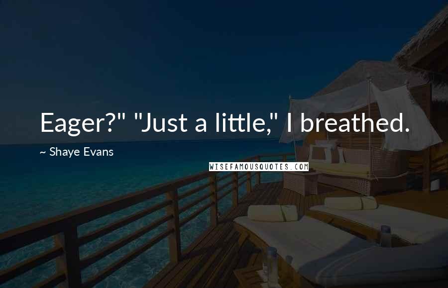 Shaye Evans Quotes: Eager?" "Just a little," I breathed.