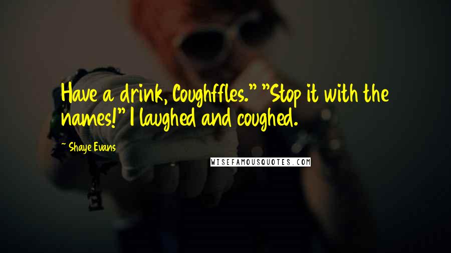 Shaye Evans Quotes: Have a drink, Coughffles." "Stop it with the names!" I laughed and coughed.