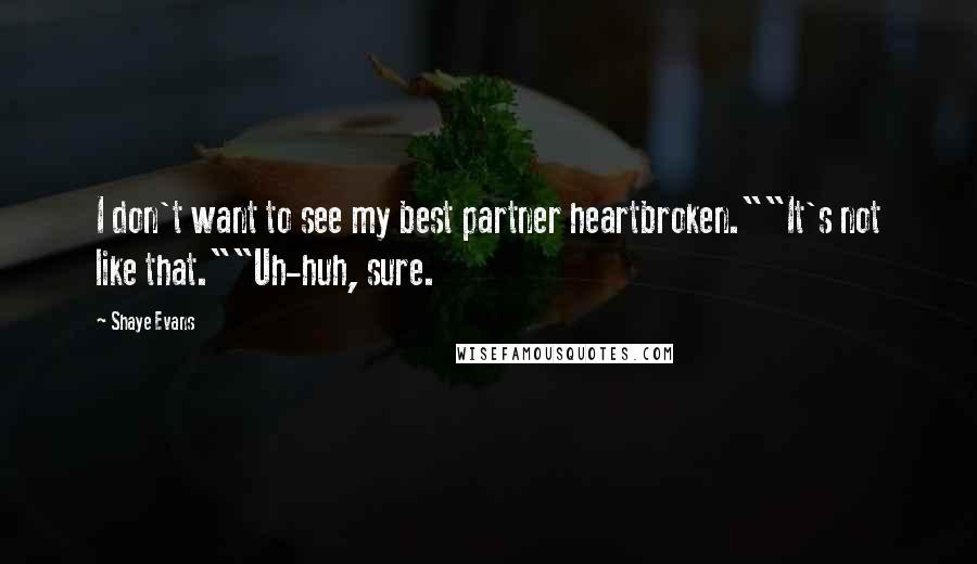 Shaye Evans Quotes: I don't want to see my best partner heartbroken.""It's not like that.""Uh-huh, sure.