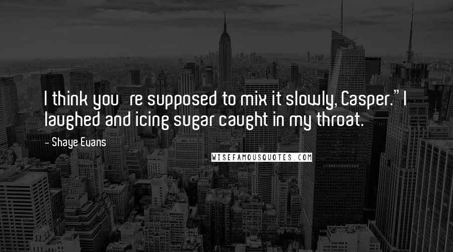 Shaye Evans Quotes: I think you're supposed to mix it slowly, Casper."I laughed and icing sugar caught in my throat.