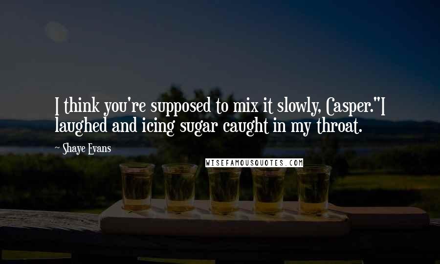 Shaye Evans Quotes: I think you're supposed to mix it slowly, Casper."I laughed and icing sugar caught in my throat.