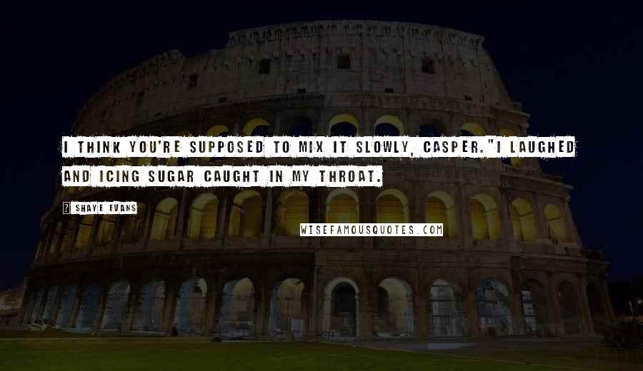 Shaye Evans Quotes: I think you're supposed to mix it slowly, Casper."I laughed and icing sugar caught in my throat.