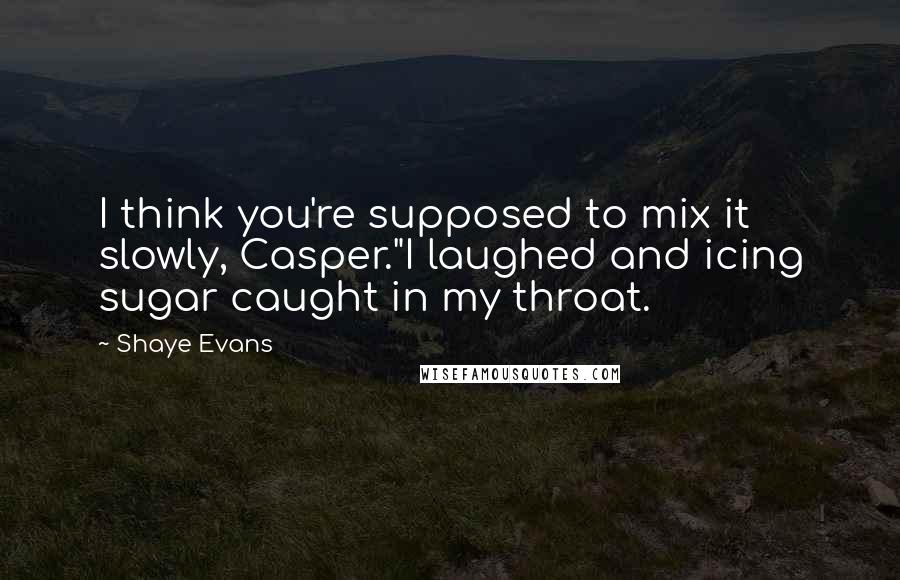 Shaye Evans Quotes: I think you're supposed to mix it slowly, Casper."I laughed and icing sugar caught in my throat.