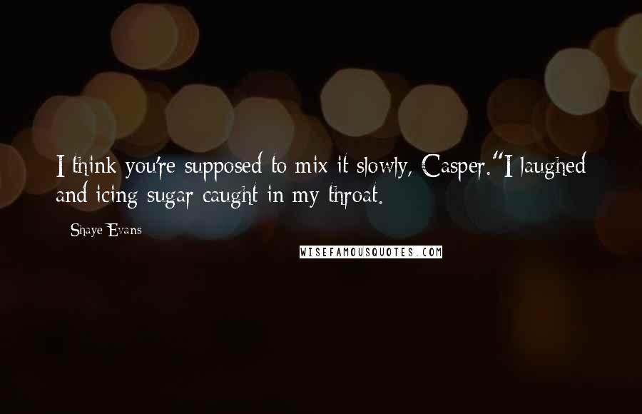 Shaye Evans Quotes: I think you're supposed to mix it slowly, Casper."I laughed and icing sugar caught in my throat.