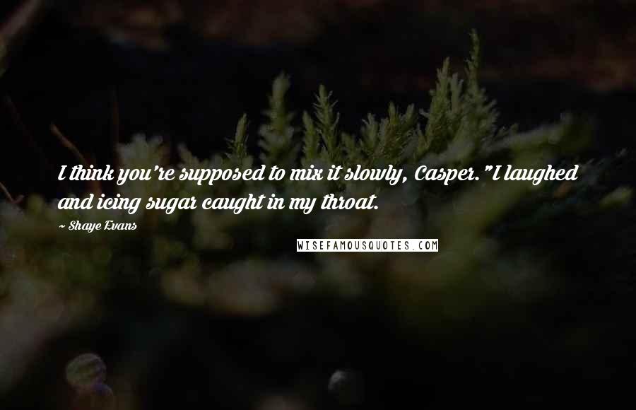 Shaye Evans Quotes: I think you're supposed to mix it slowly, Casper."I laughed and icing sugar caught in my throat.