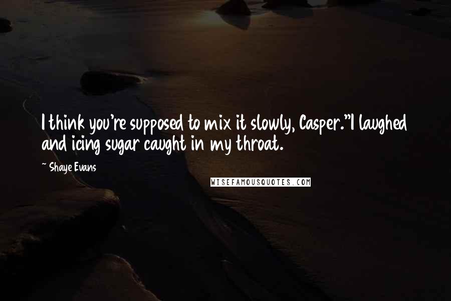 Shaye Evans Quotes: I think you're supposed to mix it slowly, Casper."I laughed and icing sugar caught in my throat.