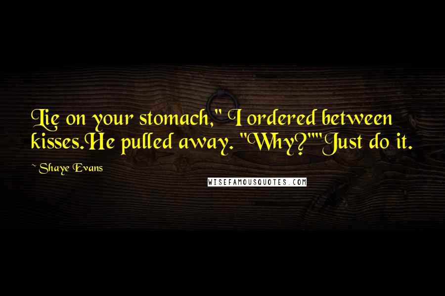 Shaye Evans Quotes: Lie on your stomach," I ordered between kisses.He pulled away. "Why?""Just do it.